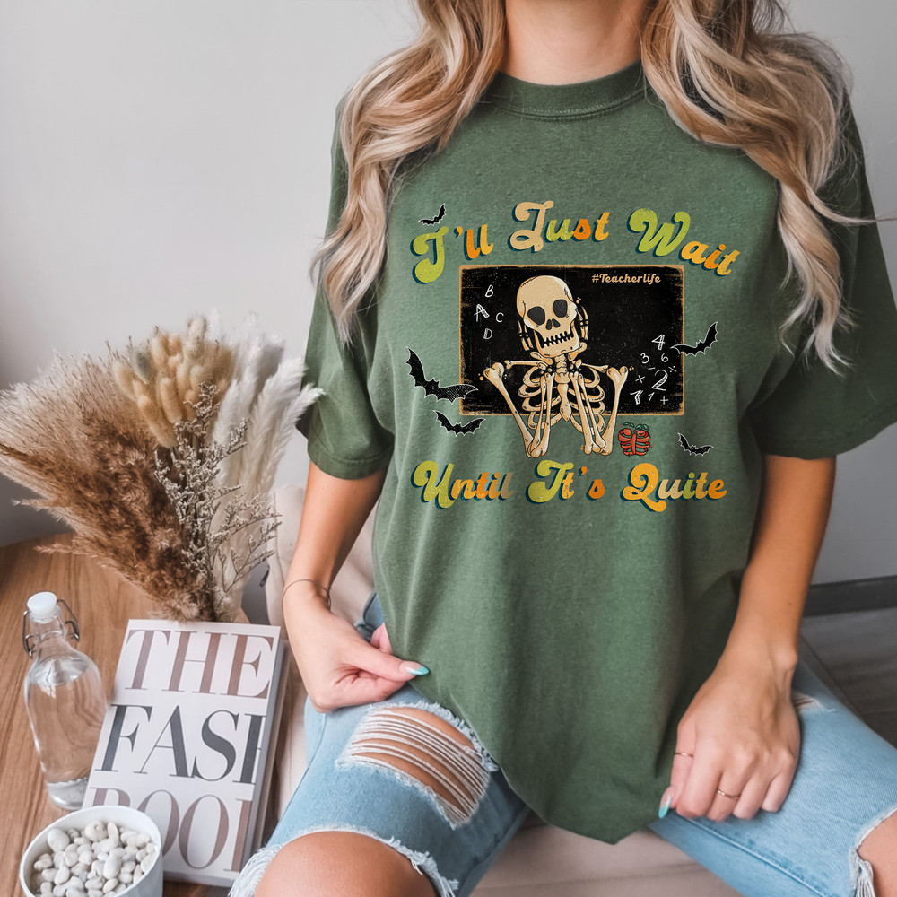 I'll Just Wait Until It's Quite Skeleton Shirt, Funny Halloween Teacher, Comfort Colors® Skeleton Shirt For Spooky Teacher, Halloween Vibe - 1.jpg