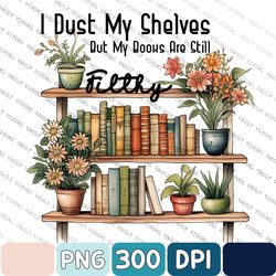 I Dust My Shelves But My Books Are Still Filthy Png, Book Png, Smut, Booktok Png, Bookish Cut Files