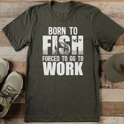 born to fish forced to go to work tee