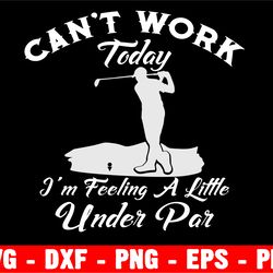 can't work today i'm feeling a bit under par svg, golf quote svg, golf svg, golf lover svg, golf life svg, funny golf