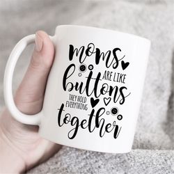 mothers are like buttons, they hold everything together, mother's day mug, mom mug, mama coffee mug, customized mug, lov
