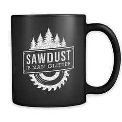 sawdust is man glitter mug, carpenter gift, carpenter mug, lumberjack mug, lumberjack gift, lumber mug, funny mens mug,