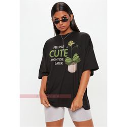 feeling cute might die later shirt, humorous t shirt, plant lover shirt, just one more plant tshirt, plant lady t-shirt,