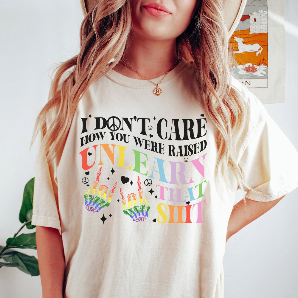 I Don't Care How You Were Raised Unlearn That Shit Tee, Rainbow Pride Shirt, LGBTQ Pride Shirt, Equal Rights Shirt - 2.jpg