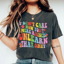 i dont care how you were raised unlearn that shit shirt, equal rights, pride shirt, lgbt shirt, social justice tee