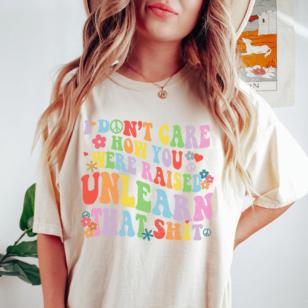 I Don't Care How You Were Raised Unlearn That Shit Shirt, Equal Rights, Pride Shirt, LGBT Shirt, Social Justice Tee - 2.jpg