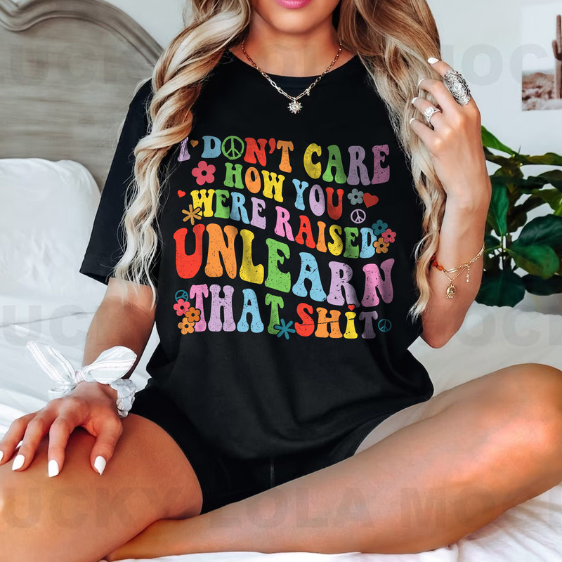 I Don't Care How You Were Raised Unlearn That Shit Shirt, Equal Rights, Pride Shirt, LGBT Shirt, Social Justice Tee - 3.jpg