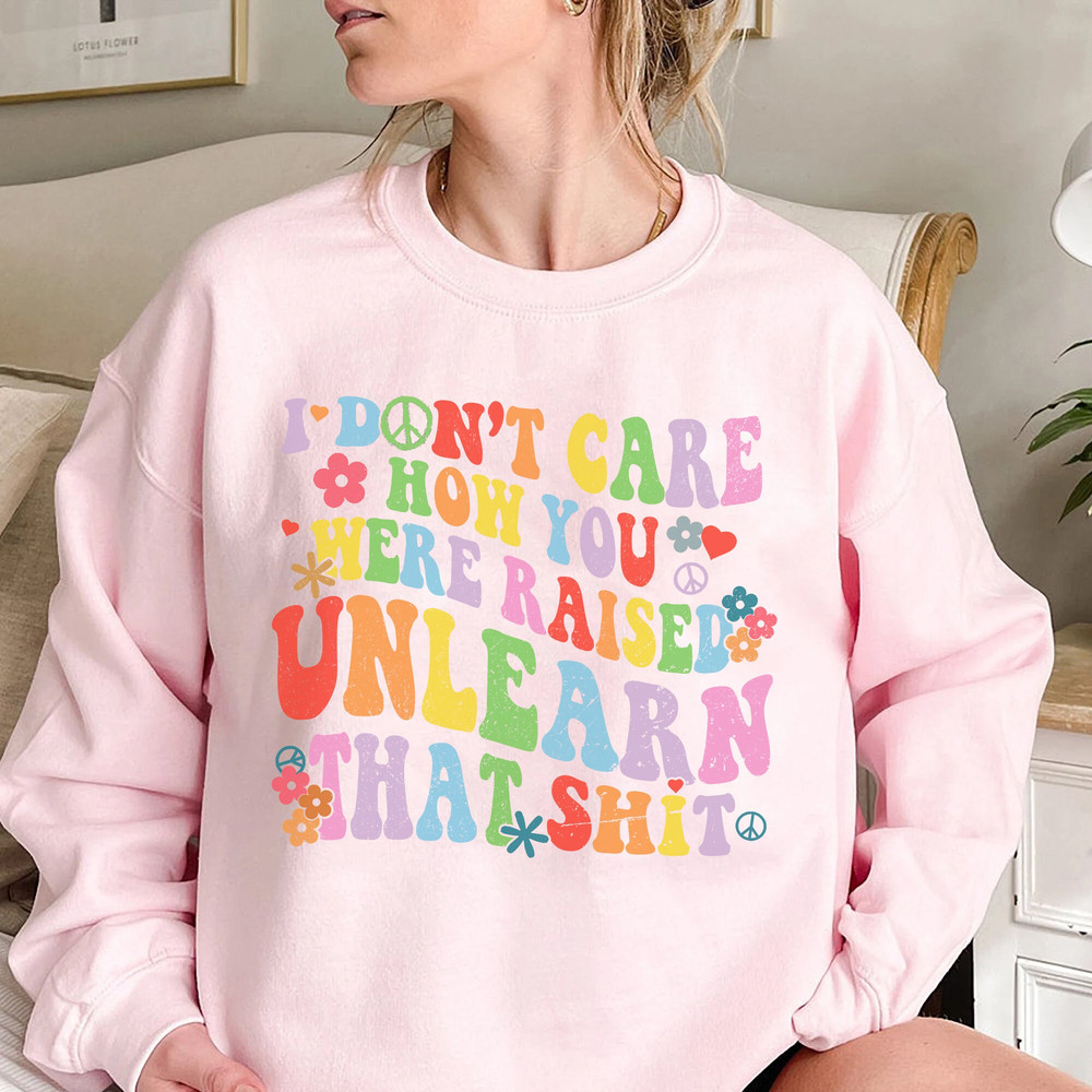 I Don't Care How You Were Raised Unlearn That Shit Shirt, Equal Rights, Pride Shirt, LGBT Shirt, Social Justice Tee - 4.jpg