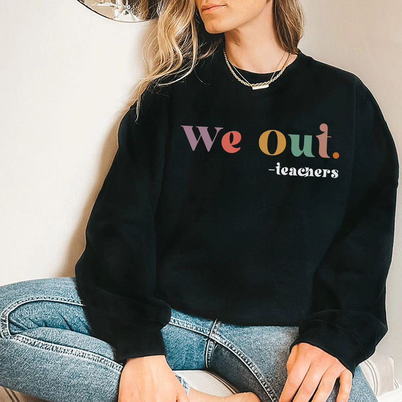 We Out Teachers T-Shirt, Last Day of School T-Shirt, End of School Year Teacher Sweatshirt, Teaching Shirt Gift for Teacher - 7.jpg