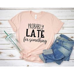 probably late for something svg, sarcastic svg, funny quotes svg, sassy svg, sarcastic sayings svg, png clipart cut file