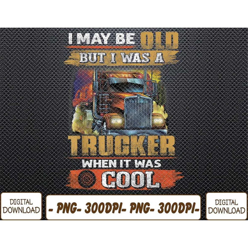 MR-7820239247-i-may-be-old-but-i-was-trucker-when-it-was-cool-png-digital-image-1.jpg