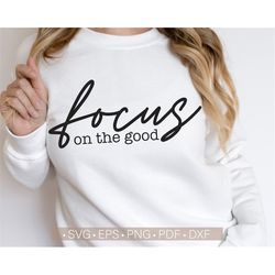 Focus On The Good Svg, Inspirational Quotes Svg For Women's Shirt Positive Svg Cut Files for Cricut Silhouette Cutting F