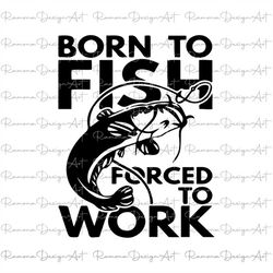 born to fish forced to work svg, bass svg, born to fish svg, png, fishing quote svg file, cricut, fishing svg