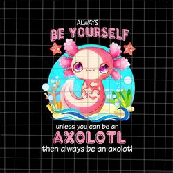 Always Be Yourself Funny Axolotl Lover Png, Salamander Axolotl Png, Salamander Png, Love Axolotl Png, Axolotl Girl