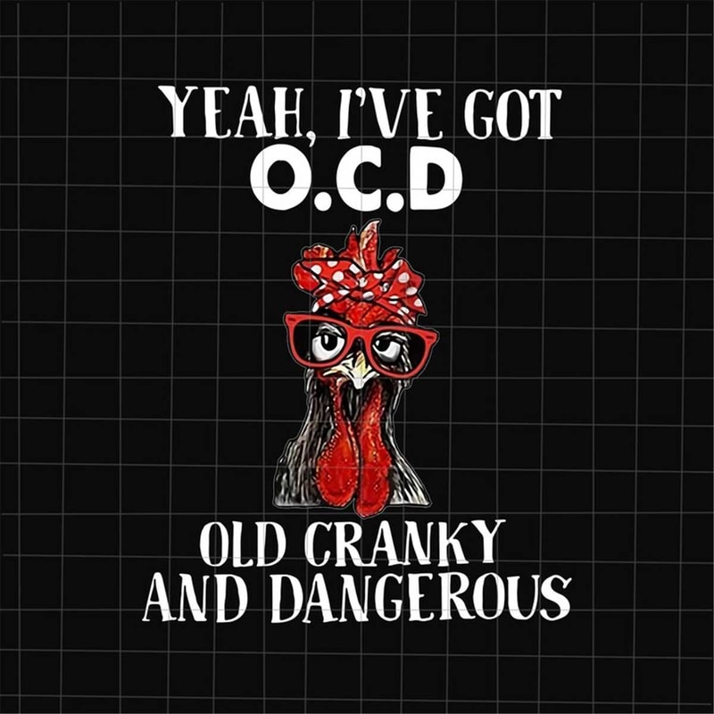 MR-782023131942-yeah-ive-got-ocd-old-granky-and-dangerous-png-funny-image-1.jpg