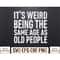 MR-782023133816-its-weird-being-the-same-age-as-old-people-svg-eps-png-image-1.jpg