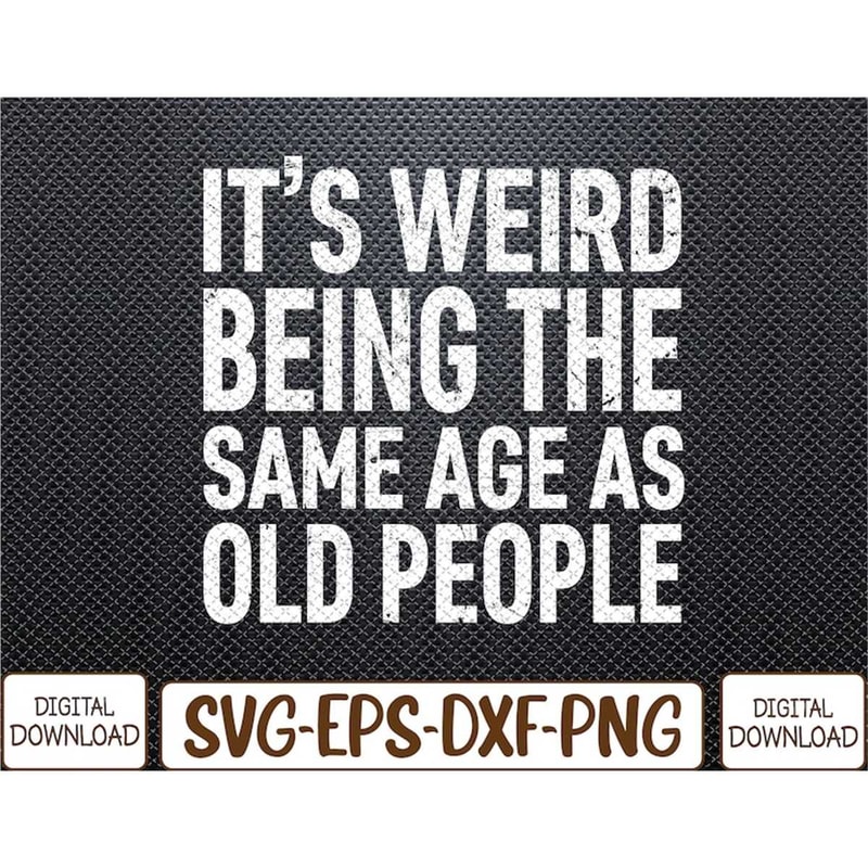 MR-782023133816-its-weird-being-the-same-age-as-old-people-svg-eps-png-image-1.jpg