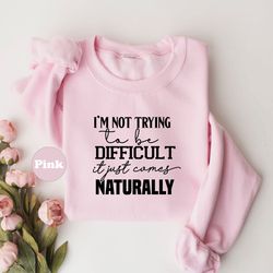 im not trying to be difficult it just comes naturally shirt, motivatio