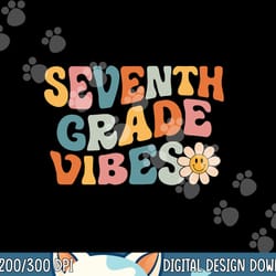 seventh grade vibes - 7th grade team retro 1st day of school png, sublimation copy