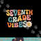 Seventh Grade Vibes - 7th Grade Team Retro 1st Day of School png, sublimation copy.jpg