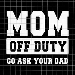 Mom Off Duty Go Ask Your Dad Svg, Funny Quote Wife Husband, Spoiled Wife svg, Grumpy Old Husband svg, Mother's Day Funny