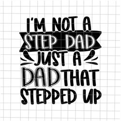 i'm not a step dad just a dad that stepped up svg, stepping dad svg, quote fathers day svg, cricut and silhouette.
