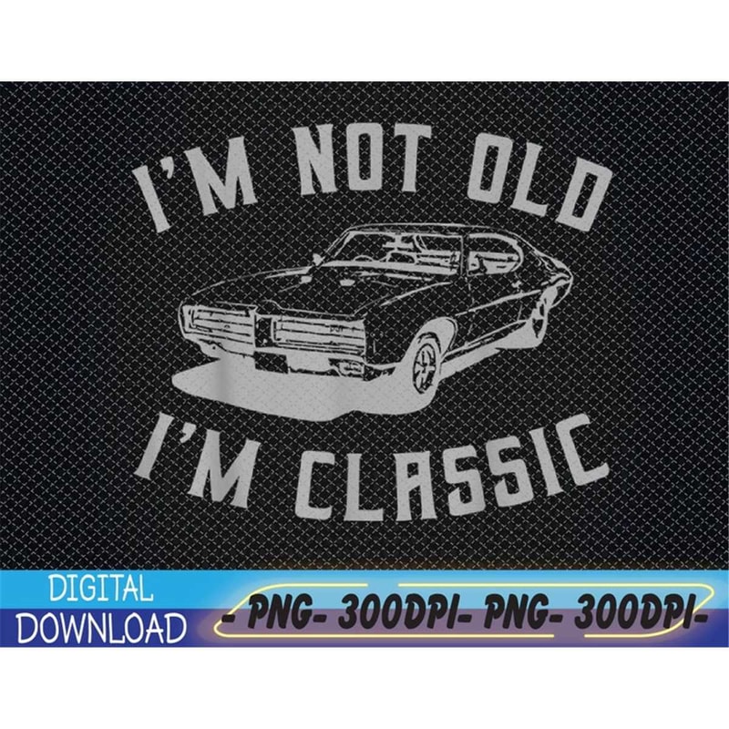 MR-782023174053-im-not-old-im-classic-funny-car-graphic-png-digital-image-1.jpg