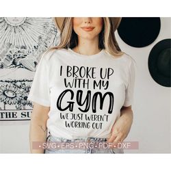Gym Svg Png, I Broke Up With My Gym We Just Weren't Working Out Svg, Funny - Inspirational Svg Quotes, Sayings Women Men