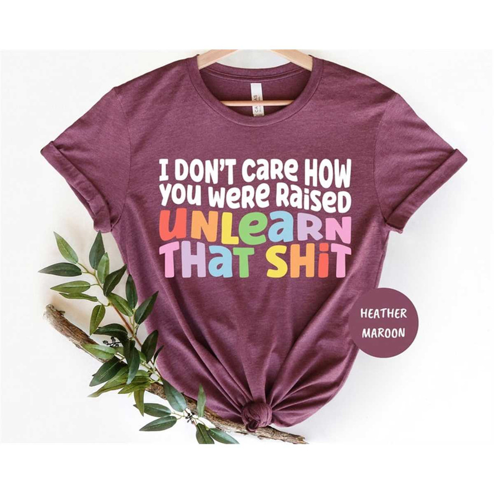 MR-782023185917-i-dont-care-how-you-were-raised-unlearn-that-shit-shirt-image-1.jpg