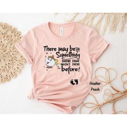 there may be something there that wasn't there before shirt, cute pregnancy announcement t-shirt, maternity shirt,beauty