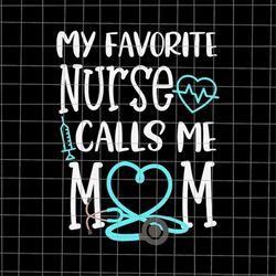 My Favorite Nurse Calls Me Mom Svg, Nurse Mom Svg, Mom Life Svg, Nurse Mother's Day Svg, Mother's Day Quote Svg, Mother'