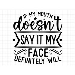 if my mouth doesn't say it my face definitely will svg, sarcasm svg, sarcastic svg, funny svg, sarcastic sayings svg, sa