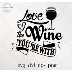 love the wine you're with svg, wine svg, friends svg, glass of wine svg, wine saying, wine quote, cut file, silhouette,