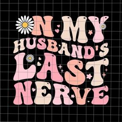 on my husband's last nerve, funny quote wife husband, spoiled wife svg, grumpy old husband svg, funny mother's day