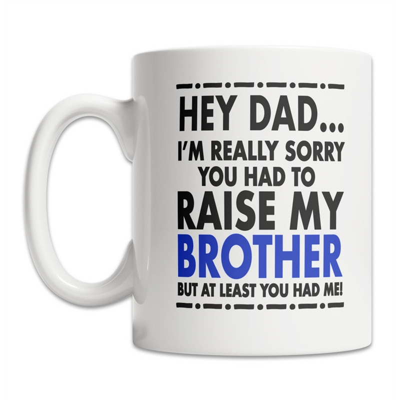 MR-88202373753-hey-dad-mug-sorry-about-my-brother-mug-fathers-day-image-1.jpg