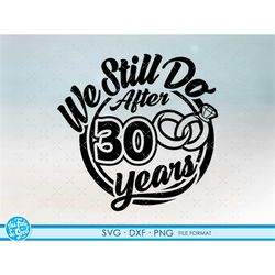 30, 30th anniversary svg cricut wedding anniversary gift 30th anniversary svg, png, dxf clipart files. we still do 30th