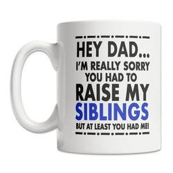 hey dad mug - sorry about my siblings mug - father's day gift mug - funny dad gift from son - fun dad gift from daughter