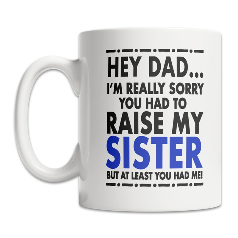 MR-8820238468-hey-dad-mug-sorry-about-my-sister-mug-fathers-day-image-1.jpg