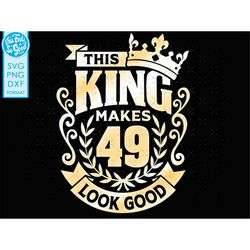 49, 49th birthday svg 49 49th mens birthday king svg files for cricut. 49th birthday png svg dxf mens 49th shirt svg men