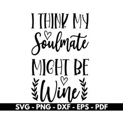 i think my soulmate might be wine svg, wine svg files, cricut and silhouette files, cut files, vector, instant download