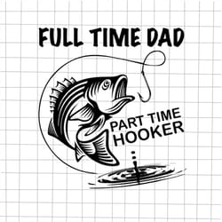 full time dad part time hooker svg, fathers fishing, father's day quote svg, happy father's day svg, funny father's day