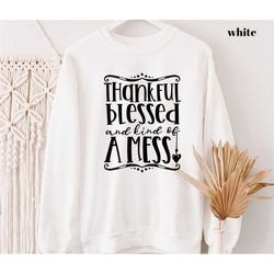 Thankful Blessed and Kind Of A Mess Sweatshirt, Thanksgiving Sweater,, Thanksgiving Sweatshirt and Hoodie,Thanksgiving D