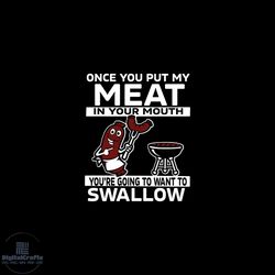 once you put my meat in your mouth svg, trending svg, funny bbq svg, meat cooking svg, swallow svg, eating svg, svg file