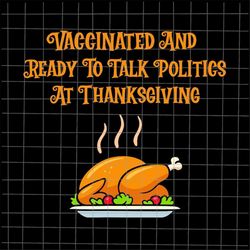 Vaccinated And Ready To Talk Politics At Thanksgiving Svg, Vaccinated Thanksgiving Svg, Thanksgiving Quote Svg, Thanksgi