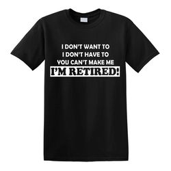 i don't want to i'm retired t-shirt funny birthday gift leaving retirement