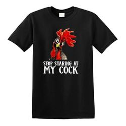 stop staring at my cock chicken novelty gift men's t shirt funny party shirt