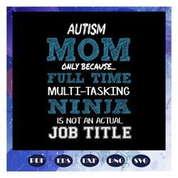 autism mom only because full time multi tasking ninja is not an actual job title, autism svg, autism gift, autism shirt,