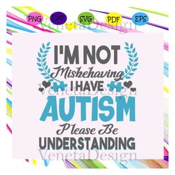 i'm not mishehaving i have autism please be understanding, autism svg, autism shirt, autism kid, autism awareness svg, a