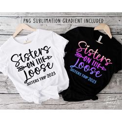 sisters on the loose 2023 svg, png, sisters weekend getaway svg, girls trip shirt svg, girls trip 2023, sibling trip svg