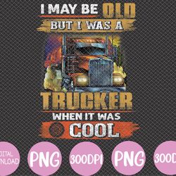 i may be old but i was trucker when it was cool svg, eps, png, dxf, digital download